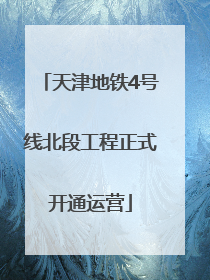 天津地铁4号线北段工程正式开通运营