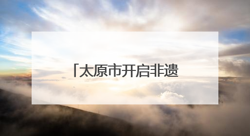 太原市开启非遗展示系列活动