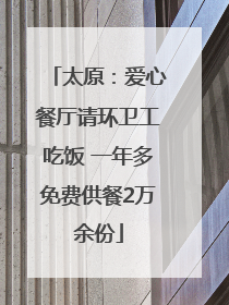 太原：爱心餐厅请环卫工吃饭 一年多免费供餐2万余份