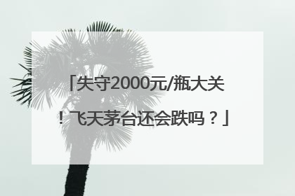 失守2000元/瓶大关！飞天茅台还会跌吗？