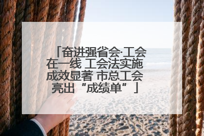 奋进强省会·工会在一线 工会法实施成效显著 市总工会亮出“成绩单”