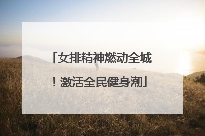女排精神燃动全城！激活全民健身潮