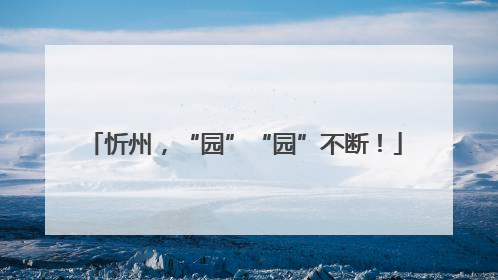 忻州，“园”“园”不断！
