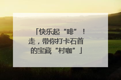 快乐起“啡”！走，带你打卡石首的宝藏“村咖”