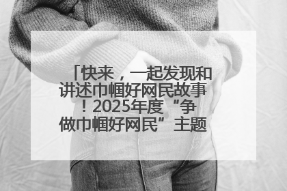 快来，一起发现和讲述巾帼好网民故事！2025年度“争做巾帼好网民”主题活动火热开启