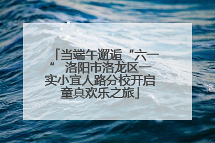 当端午邂逅“六一” 洛阳市洛龙区一实小宜人路分校开启童真欢乐之旅