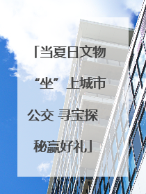 当夏日文物“坐”上城市公交 寻宝探秘赢好礼