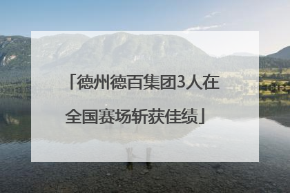 德州德百集团3人在全国赛场斩获佳绩