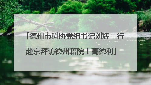 德州市科协党组书记刘辉一行赴京拜访德州籍院士高德利