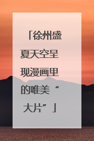 徐州盛夏天空呈现漫画里的唯美“大片”