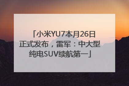 小米YU7本月26日正式发布，雷军：中大型纯电SUV续航第一
