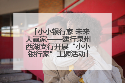 小小银行家 未来大赢家——建行泉州西湖支行开展“小小银行家”主题活动