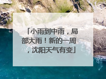 小雨到中雨，局部大雨！新的一周，沈阳天气有变