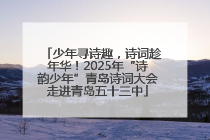 少年寻诗趣，诗词趁年华！2025年“诗韵少年”青岛诗词大会走进青岛五十三中