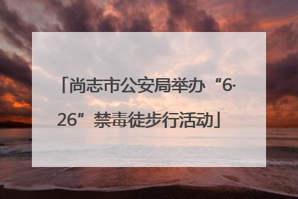 尚志市公安局举办“6·26”禁毒徒步行活动
