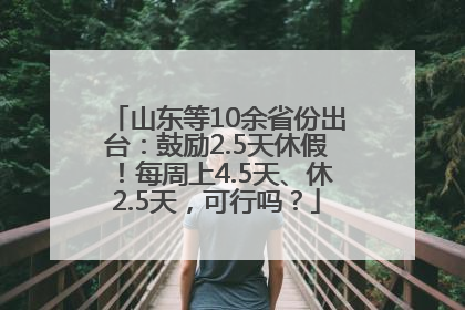 山东等10余省份出台：鼓励2.5天休假！每周上4.5天、休2.5天，可行吗？