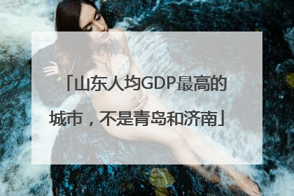 山东人均GDP最高的城市，不是青岛和济南