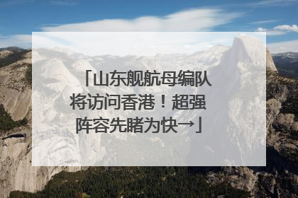 山东舰航母编队将访问香港！超强阵容先睹为快→