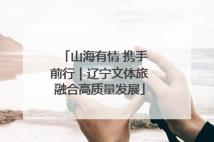 山海有情 携手前行｜辽宁文体旅融合高质量发展