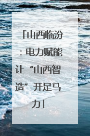 山西临汾：电力赋能让“山西智造”开足马力