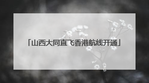山西大同直飞香港航线开通