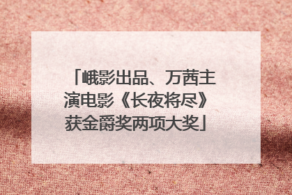峨影出品、万茜主演电影《长夜将尽》获金爵奖两项大奖