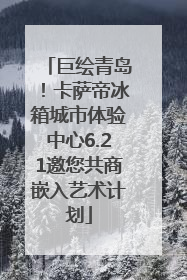 巨绘青岛！卡萨帝冰箱城市体验中心6.21邀您共商嵌入艺术计划