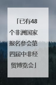 已有48个非洲国家报名参会第四届中非经贸博览会