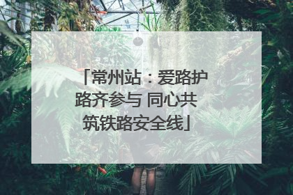 常州站：爱路护路齐参与 同心共筑铁路安全线