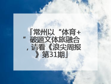 常州以“体育+”破题文体旅融合，请看《浪尖周报》第31期
