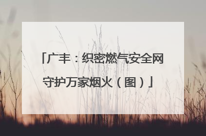 广丰：织密燃气安全网 守护万家烟火（图）