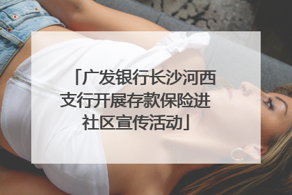 广发银行长沙河西支行开展存款保险进社区宣传活动