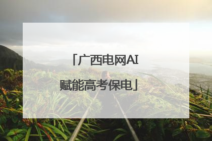 广西电网AI赋能高考保电