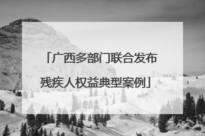 广西多部门联合发布残疾人权益典型案例
