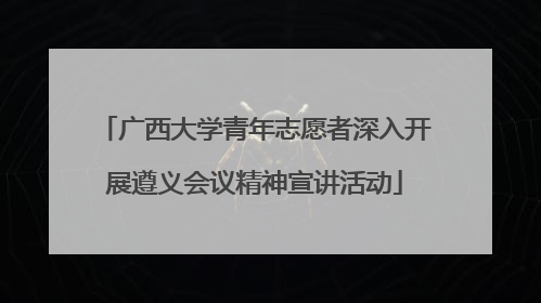 广西大学青年志愿者深入开展遵义会议精神宣讲活动