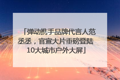 弹动携手品牌代言人范丞丞，官宣大片重磅登陆10大城市户外大屏