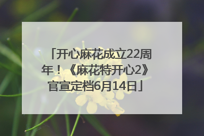 开心麻花成立22周年！《麻花特开心2》官宣定档6月14日