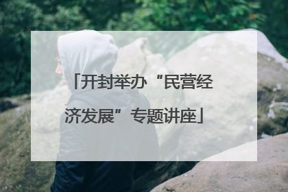 开封举办“民营经济发展”专题讲座