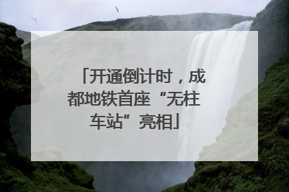 开通倒计时，成都地铁首座“无柱车站”亮相