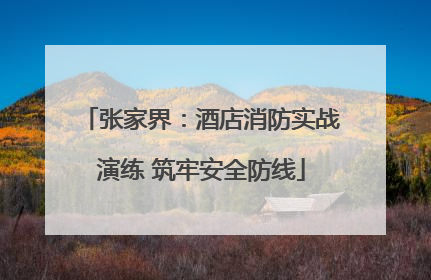 张家界：酒店消防实战演练 筑牢安全防线