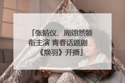 张婧仪、周翊然领衔主演 青春话题剧《焕羽》开播