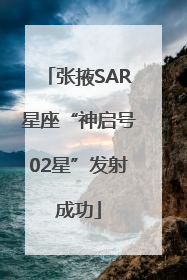 张掖SAR星座“神启号02星”发射成功