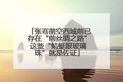 张骞凿空西域前已存在“前丝绸之路” 这些“蜻蜓眼玻璃珠”就是佐证