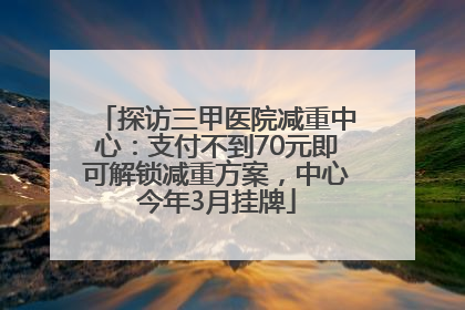 探访三甲医院减重中心：支付不到70元即可解锁减重方案，中心今年3月挂牌