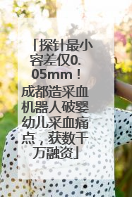 探针最小容差仅0.05mm！成都造采血机器人破婴幼儿采血痛点，获数千万融资