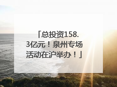 总投资158.3亿元！泉州专场活动在沪举办！