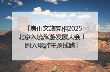 房山文旅亮相2025北京入境旅游发展大会！附入境游主题线路