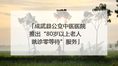 成武县公立中医医院推出“80岁以上老人就诊零等待”服务