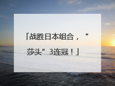 战胜日本组合，“莎头”3连冠！