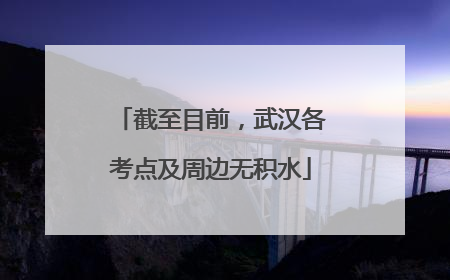 截至目前，武汉各考点及周边无积水